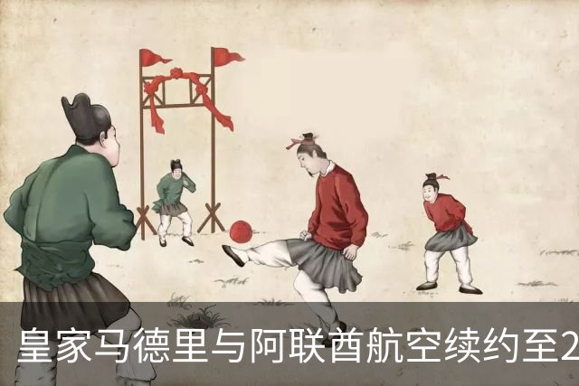 皇家马德里与阿联酋航空续约至2031：西甲史上最长球衣赞助，伯纳乌的新十年